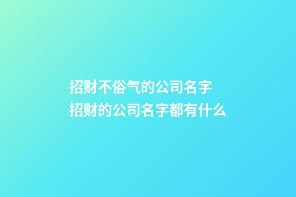 招财不俗气的公司名字 招财的公司名字都有什么